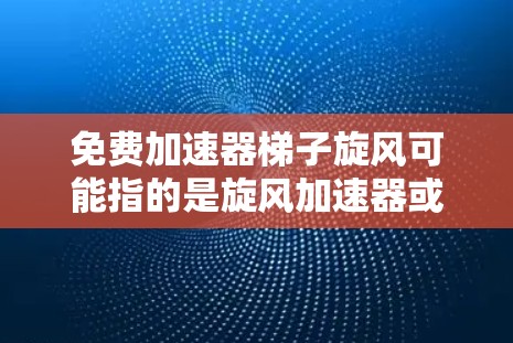 免费加速器梯子旋风可能指的是旋风加速器或旋转加速器的一种免费版本。旋风加速器通常是一种通过旋转或转动来提升速度或效率的加速工具,常用于游戏、体育等场景。以下是一些关于旋风加速器的建议 免费加速器梯子旋风可能指的是旋风加速器或旋转加速器的一种免费版本。旋风加速器通常是一种通过旋转或转动来提升速度或效率的加速工具,常用于游戏、体育等场景。以下是一些关于旋风加速器的建议