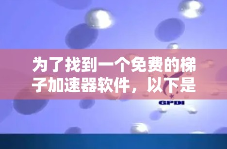 为了找到一个免费的梯子加速器软件,以下是一些关键点和建议,帮助你做出明智的选择 为了找到一个免费的梯子加速器软件,以下是一些关键点和建议,帮助你做出明智的选择