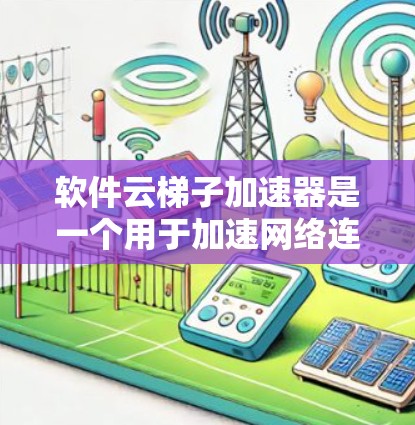 软件云梯子加速器是一个用于加速网络连接到云服务器的工具,主要功能在于将本地文件连接到云服务器,加速文件传输。以下是详细的使用步骤和建议 软件云梯子加速器是一个用于加速网络连接到云服务器的工具,主要功能在于将本地文件连接到云服务器,加速文件传输。以下是详细的使用步骤和建议