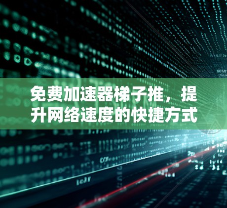 免费加速器梯子推,提升网络速度的快捷方式 免费加速器梯子推,提升网络速度的快捷方式