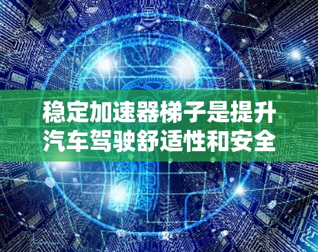 稳定加速器梯子是提升汽车驾驶舒适性和安全性的重要工具,能够有效预防车辆在加速过程中打滑或滑降,确保车辆在高速行驶中保持稳定和安全。以下是关于稳定加速器梯子的详细推荐和使用建议 稳定加速器梯子是提升汽车驾驶舒适性和安全性的重要工具,能够有效预防车辆在加速过程中打滑或滑降,确保车辆在高速行驶中保持稳定和安全。以下是关于稳定加速器梯子的详细推荐和使用建议