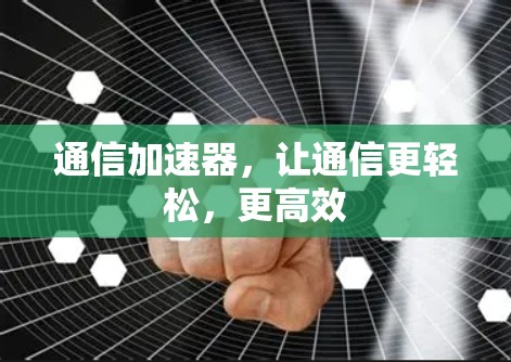 通信加速器,让通信更轻松,更高效 通信加速器,让通信更轻松,更高效