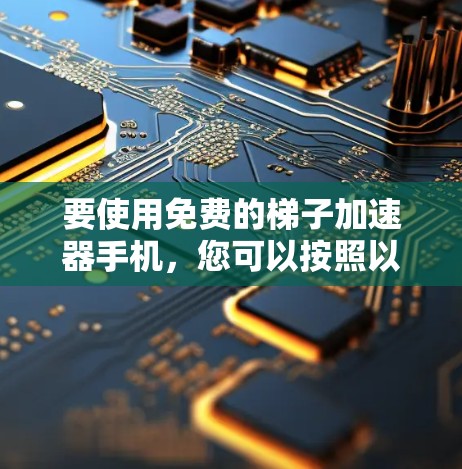 要使用免费的梯子加速器手机,您可以按照以下步骤进行 要使用免费的梯子加速器手机,您可以按照以下步骤进行