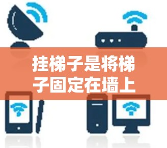挂梯子是将梯子固定在墙上的一种方法,通常用于维修、装饰或安全。免费的挂梯子工具可以帮助您简化操作,提高效率。以下是一些可能的免费资源或工具 挂梯子是将梯子固定在墙上的一种方法,通常用于维修、装饰或安全。免费的挂梯子工具可以帮助您简化操作,提高效率。以下是一些可能的免费资源或工具