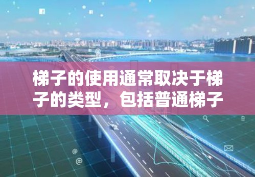 梯子的使用通常取决于梯子的类型,包括普通梯子和滑梯。以下是一些通用的使用方法 梯子的使用通常取决于梯子的类型,包括普通梯子和滑梯。以下是一些通用的使用方法