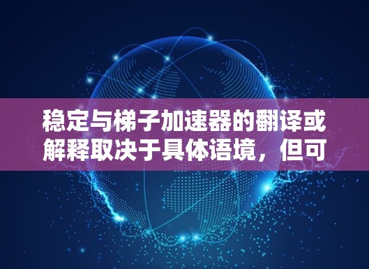 稳定与梯子加速器的翻译或解释取决于具体语境,但可以理解为两个概念的结合 稳定与梯子加速器的翻译或解释取决于具体语境,但可以理解为两个概念的结合