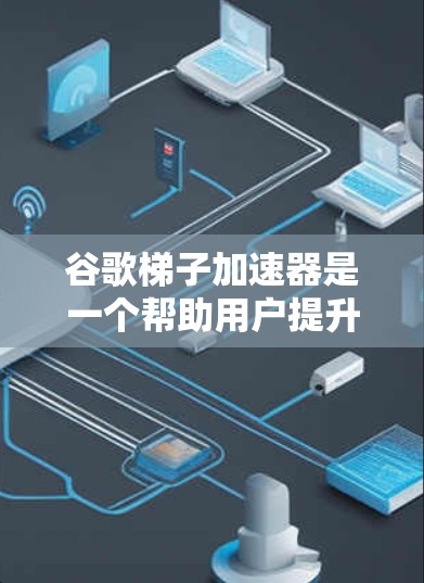 谷歌梯子加速器是一个帮助用户提升网页加载速度的工具。它通过优化网页结构、调整加速器和管理缓存来实现这一点。以下是详细的使用步骤和注意事项 谷歌梯子加速器是一个帮助用户提升网页加载速度的工具。它通过优化网页结构、调整加速器和管理缓存来实现这一点。以下是详细的使用步骤和注意事项