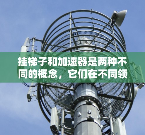 挂梯子和加速器是两种不同的概念,它们在不同领域中都有广泛应用。以下是它们的对比 挂梯子和加速器是两种不同的概念,它们在不同领域中都有广泛应用。以下是它们的对比