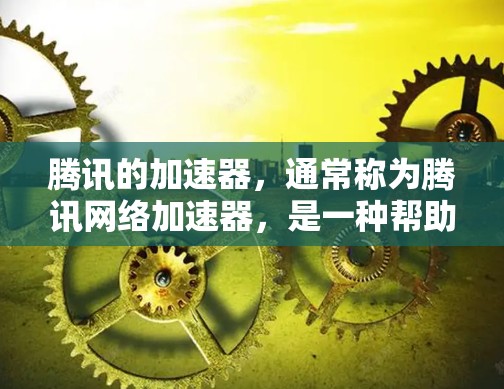腾讯的加速器,通常称为腾讯网络加速器,是一种帮助用户更快下载和使用的网络加速工具。它可以用于加速移动应用、视频流、文件下载等任务 腾讯的加速器,通常称为腾讯网络加速器,是一种帮助用户更快下载和使用的网络加速工具。它可以用于加速移动应用、视频流、文件下载等任务