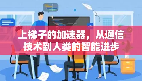上梯子的加速器,从通信技术到人类的智能进步 上梯子的加速器,从通信技术到人类的智能进步