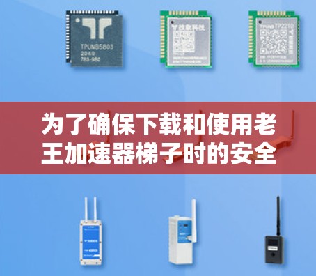 为了确保下载和使用老王加速器梯子时的安全性,建议按照以下步骤进行评估和决策 为了确保下载和使用老王加速器梯子时的安全性,建议按照以下步骤进行评估和决策