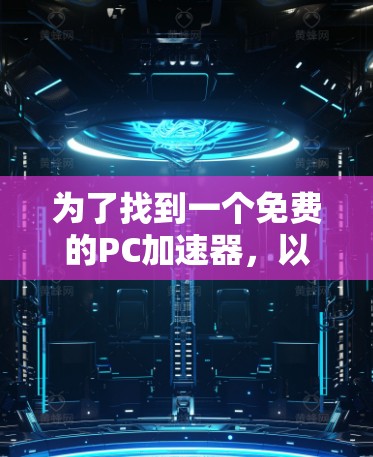 为了找到一个免费的PC加速器,以下是一些步骤和推荐 为了找到一个免费的PC加速器,以下是一些步骤和推荐