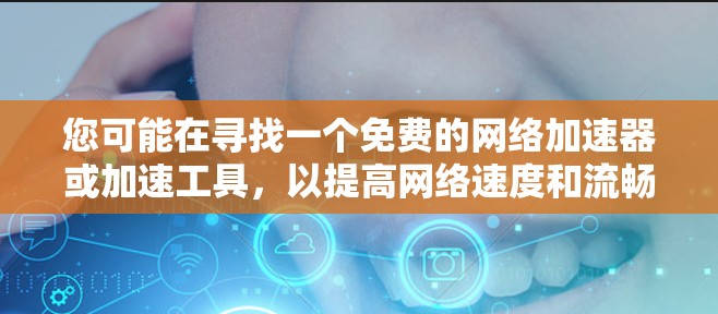 您可能在寻找一个免费的网络加速器或加速工具,以提高网络速度和流畅性。以下是一些可能的解决方案 您可能在寻找一个免费的网络加速器或加速工具,以提高网络速度和流畅性。以下是一些可能的解决方案