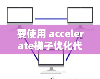 要使用 accelerate梯子优化代码，可以按照以下步骤进行