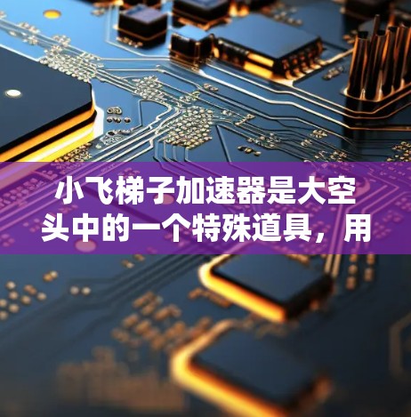 小飞梯子加速器是大空头中的一个特殊道具，用于提升小飞梯子的移动速度。以下是关于该加速器的详细信息