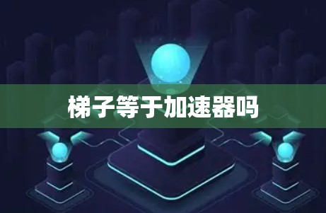 梯子等于加速器吗 梯子等于加速器吗