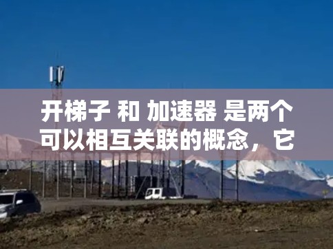 开梯子 和 加速器 是两个可以相互关联的概念,它们都涉及到通过逐步或加速的方式来达到目标。以下是对这两个词的详细分析 开梯子 和 加速器 是两个可以相互关联的概念,它们都涉及到通过逐步或加速的方式来达到目标。以下是对这两个词的详细分析