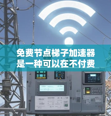 免费节点梯子加速器是一种可以在不付费的情况下提升服务器性能的工具，通常用于云计算或大数据环境中。以下是对这种加速器的详细介绍