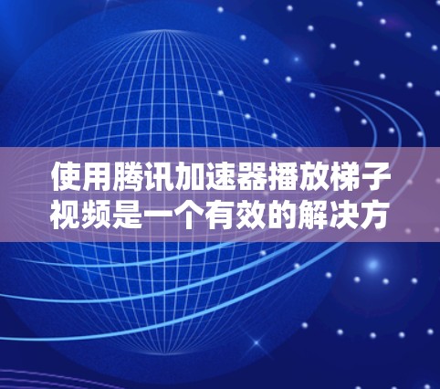 使用腾讯加速器播放梯子视频是一个有效的解决方案,可以帮助节省时间并提升视频质量。以下是一步步的指南,帮助你顺利使用腾讯加速器 使用腾讯加速器播放梯子视频是一个有效的解决方案,可以帮助节省时间并提升视频质量。以下是一步步的指南,帮助你顺利使用腾讯加速器