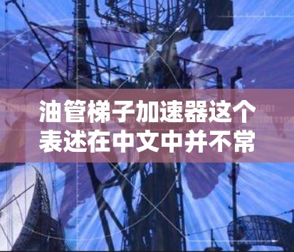 油管梯子加速器这个表述在中文中并不常见,可能涉及多个理解 油管梯子加速器这个表述在中文中并不常见,可能涉及多个理解