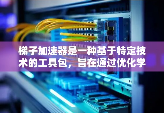 梯子加速器是一种基于特定技术的工具包,旨在通过优化学习路径和提升效率来加速特定领域的学习或工作流程。以下是对梯子加速器的详细分析 梯子加速器是一种基于特定技术的工具包,旨在通过优化学习路径和提升效率来加速特定领域的学习或工作流程。以下是对梯子加速器的详细分析