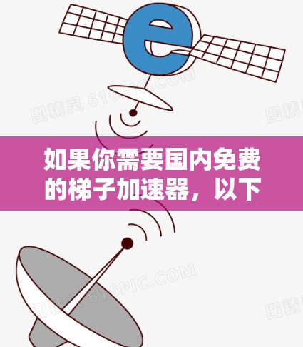 如果你需要国内免费的梯子加速器,以下是一些推荐 如果你需要国内免费的梯子加速器,以下是一些推荐