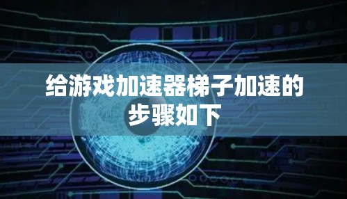 给游戏加速器梯子加速的步骤如下 给游戏加速器梯子加速的步骤如下