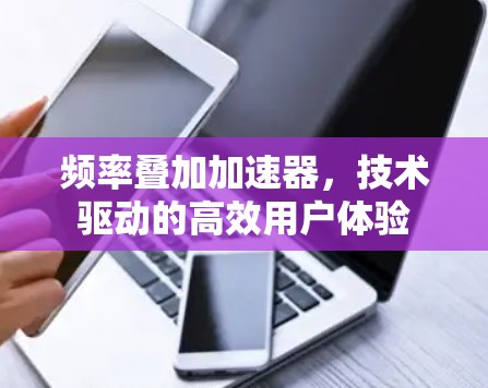 频率叠加加速器,技术驱动的高效用户体验 频率叠加加速器,技术驱动的高效用户体验