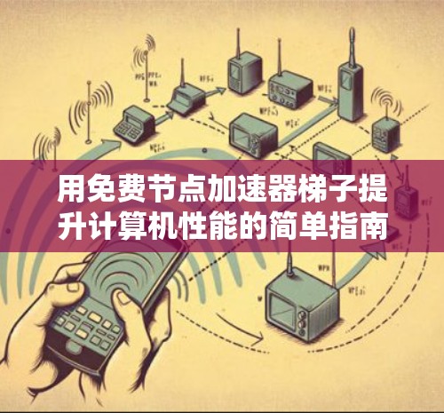 用免费节点加速器梯子提升计算机性能的简单指南