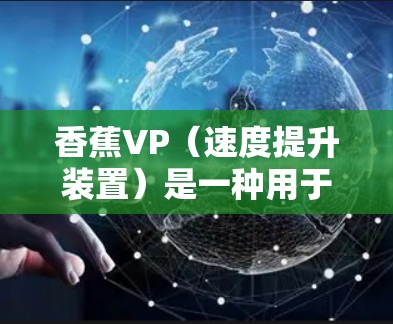 香蕉VP(速度提升装置)是一种用于加速的机械装置,通常用于火箭、飞机或汽车等交通工具的加速过程。它可能包含一系列的机械部件,包括梯子等辅助结构,以帮助加速器在特定条件下加速物体的速度 香蕉VP(速度提升装置)是一种用于加速的机械装置,通常用于火箭、飞机或汽车等交通工具的加速过程。它可能包含一系列的机械部件,包括梯子等辅助结构,以帮助加速器在特定条件下加速物体的速度