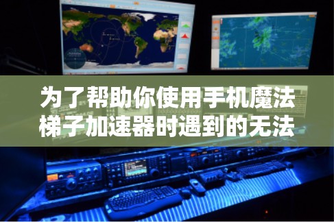 为了帮助你使用手机魔法梯子加速器时遇到的无法连接到服务器问题,以下是详细的解决方案步骤 为了帮助你使用手机魔法梯子加速器时遇到的无法连接到服务器问题,以下是详细的解决方案步骤