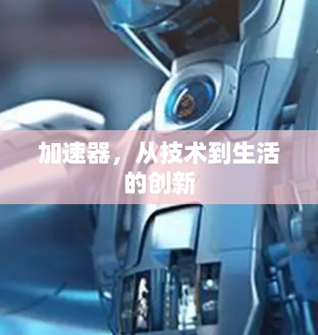 加速器,从技术到生活的创新 加速器,从技术到生活的创新
