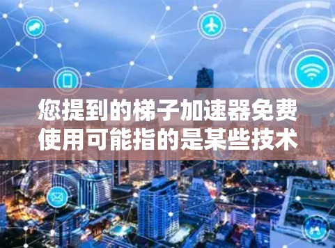 您提到的梯子加速器免费使用可能指的是某些技术或工具,用于加速网络连接或处理数据。以下是对您这个请求的逐步解释 您提到的梯子加速器免费使用可能指的是某些技术或工具,用于加速网络连接或处理数据。以下是对您这个请求的逐步解释