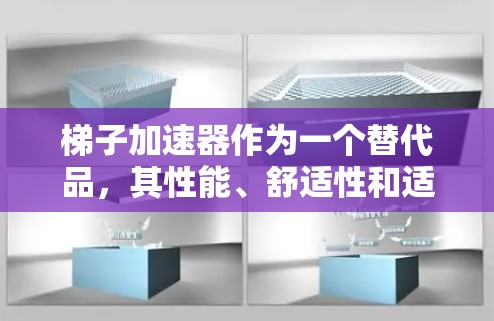 梯子加速器作为一个替代品,其性能、舒适性和适用性因设计而异。以下是对梯子加速器的全面评价 梯子加速器作为一个替代品,其性能、舒适性和适用性因设计而异。以下是对梯子加速器的全面评价