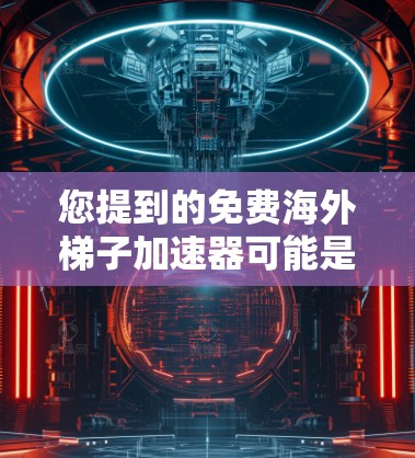 您提到的免费海外梯子加速器可能是指用于移动设备加速视频或音乐的工具或资源。如果是指下载一个软件来加速内容,那么以下是一些可能的选择 您提到的免费海外梯子加速器可能是指用于移动设备加速视频或音乐的工具或资源。如果是指下载一个软件来加速内容,那么以下是一些可能的选择