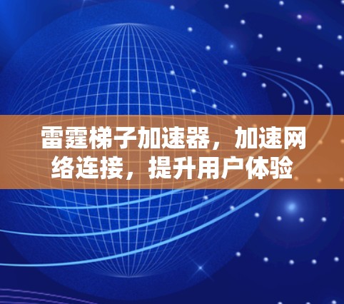 雷霆梯子加速器,加速网络连接,提升用户体验 雷霆梯子加速器,加速网络连接,提升用户体验