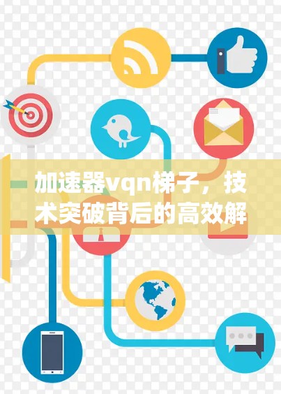 加速器vqn梯子,技术突破背后的高效解决方案 加速器vqn梯子,技术突破背后的高效解决方案