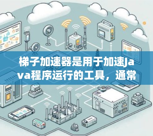 梯子加速器是用于加速Java程序运行的工具，通常分为付费版和免费版。免费版梯子加速器可能没有所有的功能限制，但仍有使用限制。以下是一些步骤和考虑因素，帮助您更好地使用免费版梯子加速器