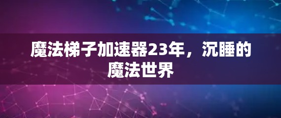 魔法梯子加速器23年，沉睡的魔法世界