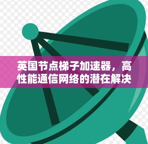 英国节点梯子加速器，高性能通信网络的潜在解决方案