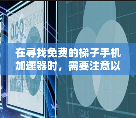 在寻找免费的梯子手机加速器时，需要注意以下几点，以确保其安全性和适用性