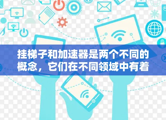 挂梯子和加速器是两个不同的概念，它们在不同领域中有着不同的含义和作用。以下是对这两个概念的分析