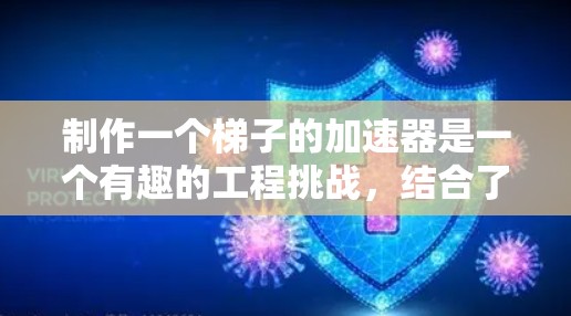 制作一个梯子的加速器是一个有趣的工程挑战，结合了静力学、材料科学和机械设计。以下是制作这个装置的详细步骤和设计