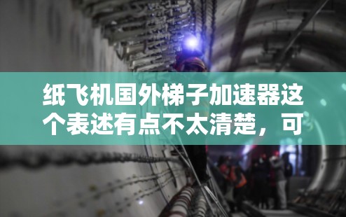 纸飞机国外梯子加速器这个表述有点不太清楚，可能是想表达某种加速技术或工具，但具体含义需要更多的上下文来明确。以下是一些可能的解释和建议