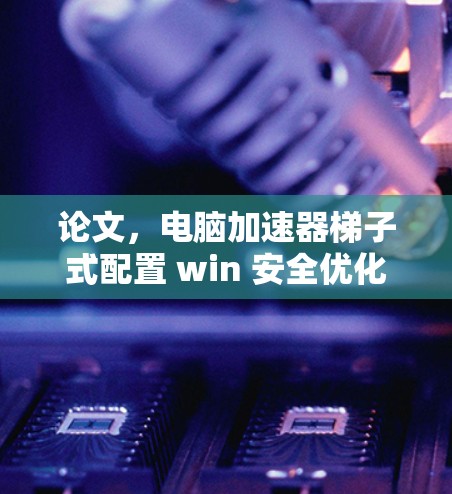 论文，电脑加速器梯子式配置 win 安全优化