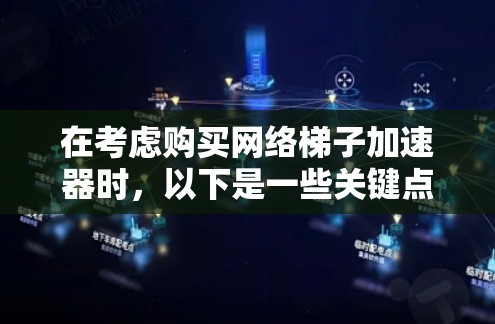在考虑购买网络梯子加速器时,以下是一些关键点和建议 在考虑购买网络梯子加速器时,以下是一些关键点和建议
