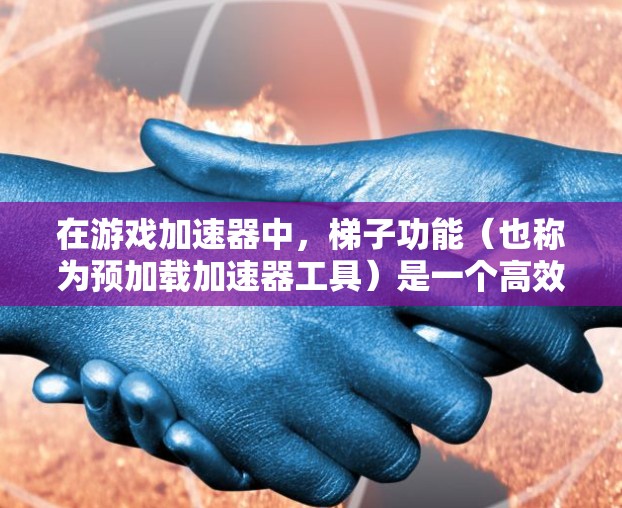 在游戏加速器中,梯子功能(也称为预加载加速器工具)是一个高效的技术,用于快速加载预加载的内容或加速器缓存,从而加速游戏运行速度。以下是梯子功能的详细解析 在游戏加速器中,梯子功能(也称为预加载加速器工具)是一个高效的技术,用于快速加载预加载的内容或加速器缓存,从而加速游戏运行速度。以下是梯子功能的详细解析