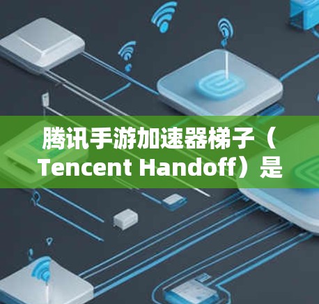 腾讯手游加速器梯子（Tencent Handoff）是一种腾讯游戏提供的加速功能，帮助玩家更快地玩取游戏。以下是关于梯子的详细介绍