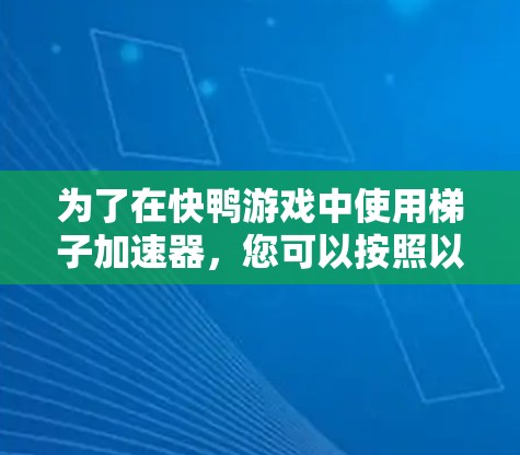 为了在快鸭游戏中使用梯子加速器,您可以按照以下步骤进行 为了在快鸭游戏中使用梯子加速器,您可以按照以下步骤进行