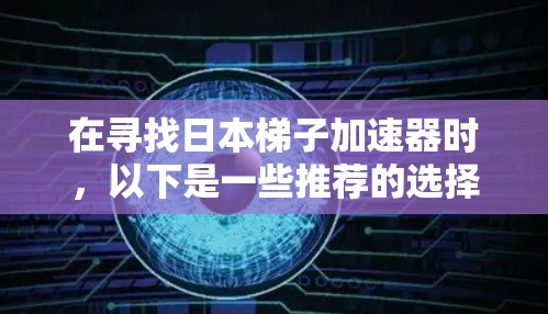 在寻找日本梯子加速器时,以下是一些推荐的选择,每个工具都有其独特的优势和适用场景 在寻找日本梯子加速器时,以下是一些推荐的选择,每个工具都有其独特的优势和适用场景